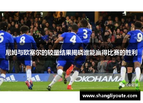 尼姆与欧塞尔的较量结果揭晓谁能赢得比赛的胜利